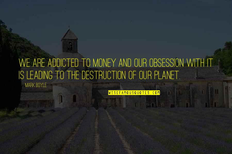 Our Planet Quotes By Mark Boyle: We are addicted to money and our obsession Our Planet Quotes By Mark Boyle: We are addicted to money and our obsession