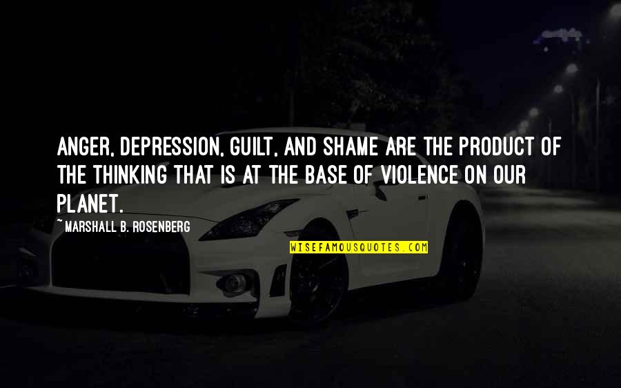 Our Planet Quotes By Marshall B. Rosenberg: Anger, depression, guilt, and shame are the product