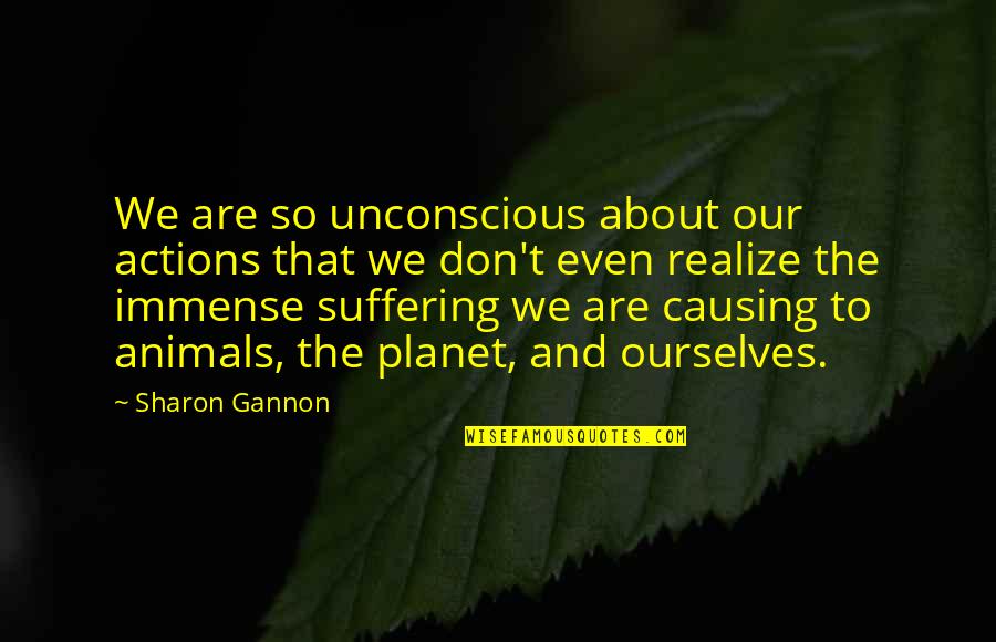 Our Planet Quotes By Sharon Gannon: We are so unconscious about our actions that