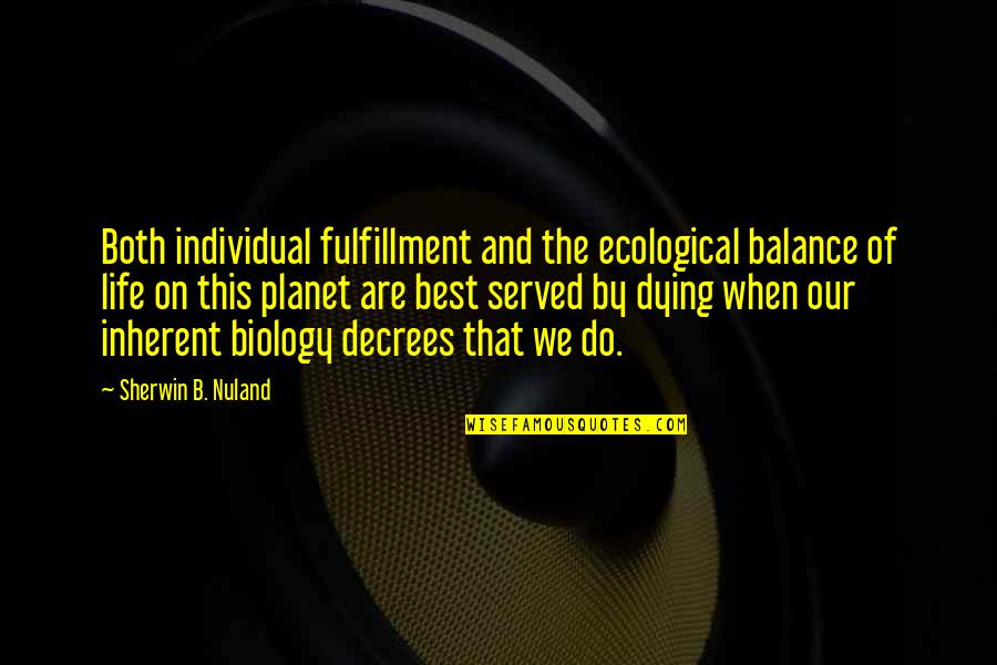 Our Planet Quotes By Sherwin B. Nuland: Both individual fulfillment and the ecological balance of Our Planet Quotes By Sherwin B. Nuland: Both individual fulfillment and the ecological balance of