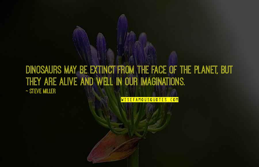 Our Planet Quotes By Steve Miller: Dinosaurs may be extinct from the face of
