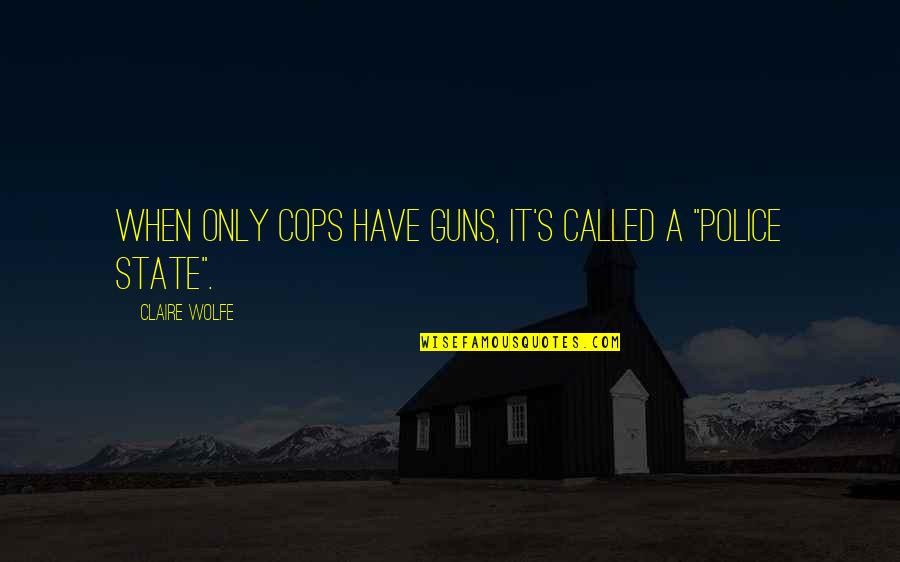 Our Police State Quotes By Claire Wolfe: When only cops have guns, it's called a