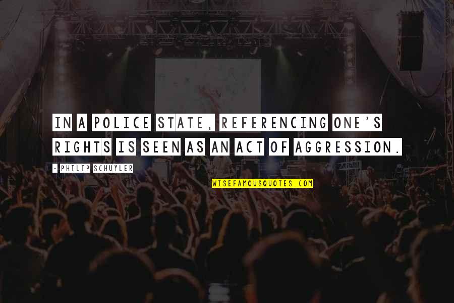 Our Police State Quotes By Philip Schuyler: In a police state, referencing one's rights is
