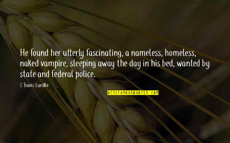 Our Police State Quotes By Travis Luedke: He found her utterly fascinating, a nameless, homeless,