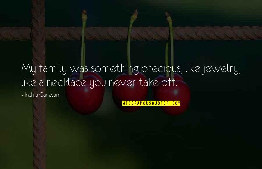 Our Precious Family Quotes By Indira Ganesan: My family was something precious, like jewelry, like Our Precious Family Quotes By Indira Ganesan: My family was something precious, like jewelry, like