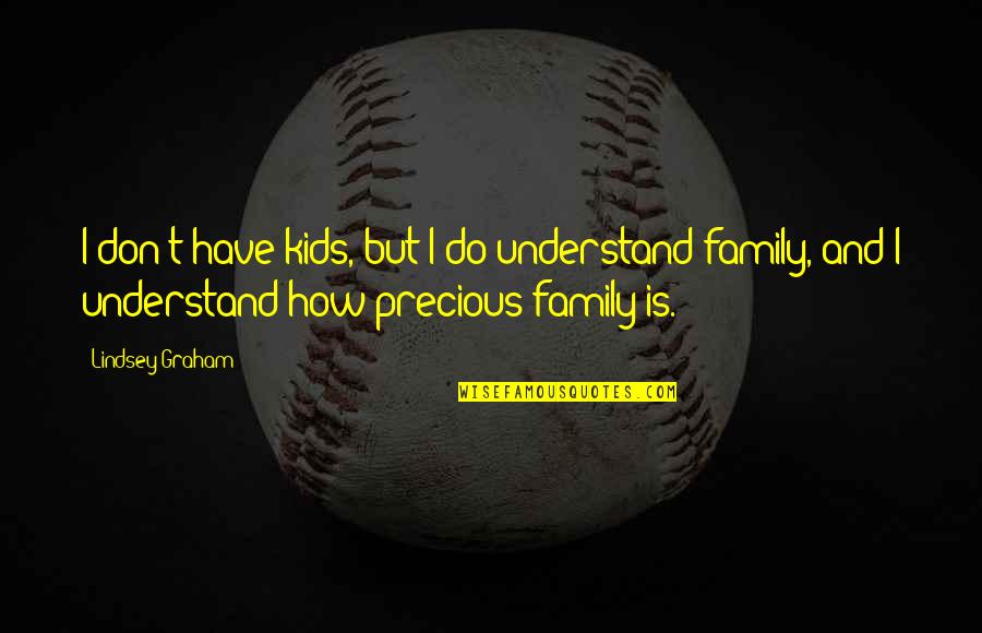 Our Precious Family Quotes By Lindsey Graham: I don't have kids, but I do understand Our Precious Family Quotes By Lindsey Graham: I don't have kids, but I do understand