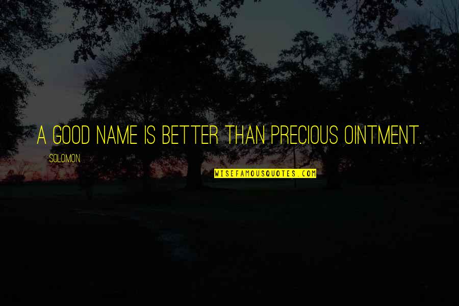 Our Precious Family Quotes By Solomon: A good name is better than precious ointment.