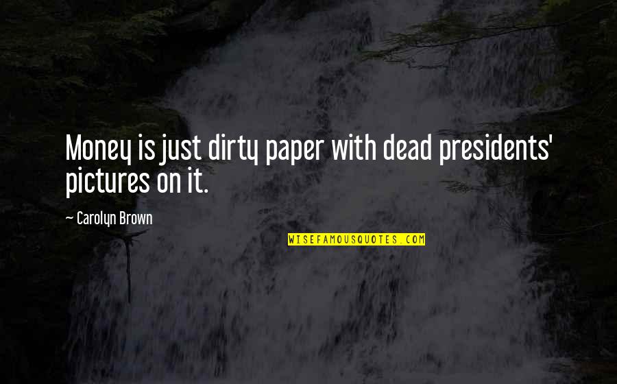 Our Presidents Quotes By Carolyn Brown: Money is just dirty paper with dead presidents'