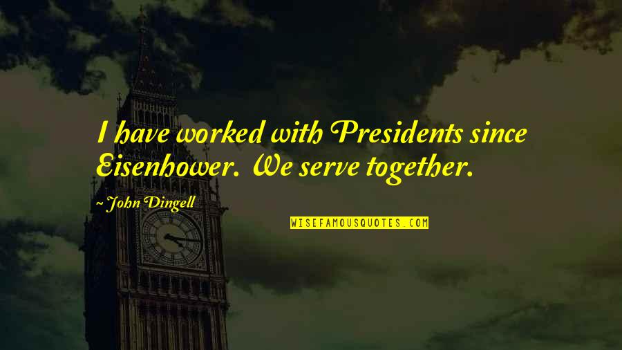 Our Presidents Quotes By John Dingell: I have worked with Presidents since Eisenhower. We