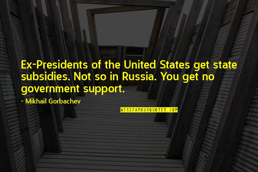 Our Presidents Quotes By Mikhail Gorbachev: Ex-Presidents of the United States get state subsidies.