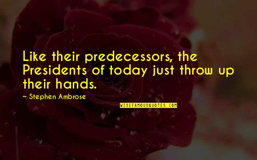 Our Presidents Quotes By Stephen Ambrose: Like their predecessors, the Presidents of today just