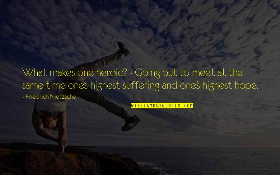 Our Pretty Little Symbol World Quotes By Friedrich Nietzsche: What makes one heroic? - Going out to