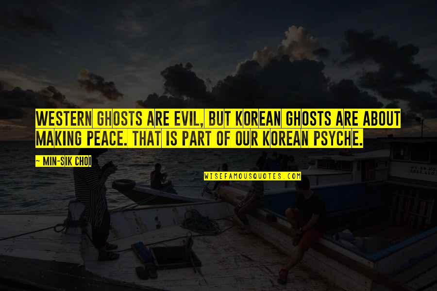 Our Psyche Quotes By Min-sik Choi: Western ghosts are evil, but Korean ghosts are Our Psyche Quotes By Min-sik Choi: Western ghosts are evil, but Korean ghosts are