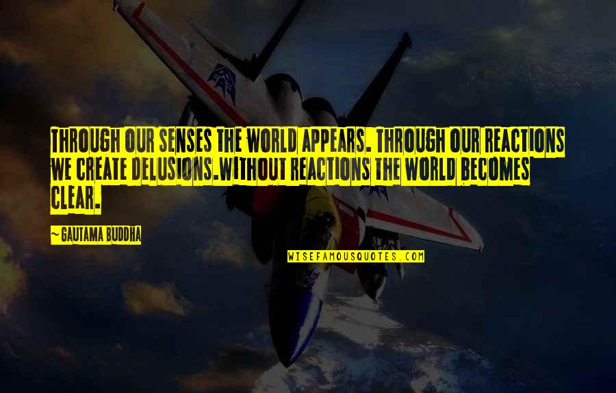 Our Reactions Quotes By Gautama Buddha: Through our senses the world appears. Through our