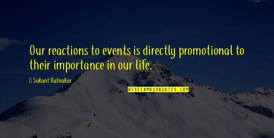 Our Reactions Quotes By Sukant Ratnakar: Our reactions to events is directly promotional to