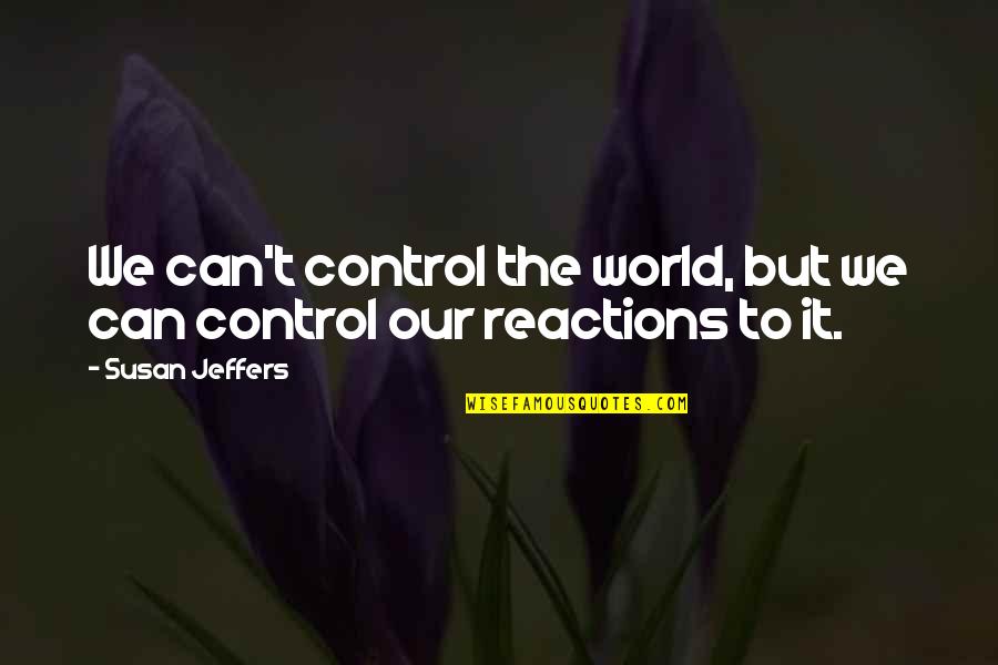 Our Reactions Quotes By Susan Jeffers: We can't control the world, but we can