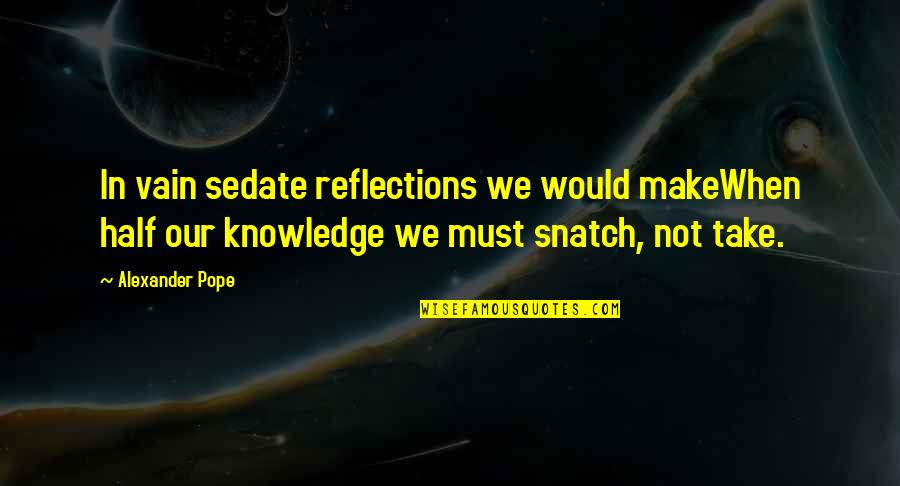 Our Reflections Quotes By Alexander Pope: In vain sedate reflections we would makeWhen half