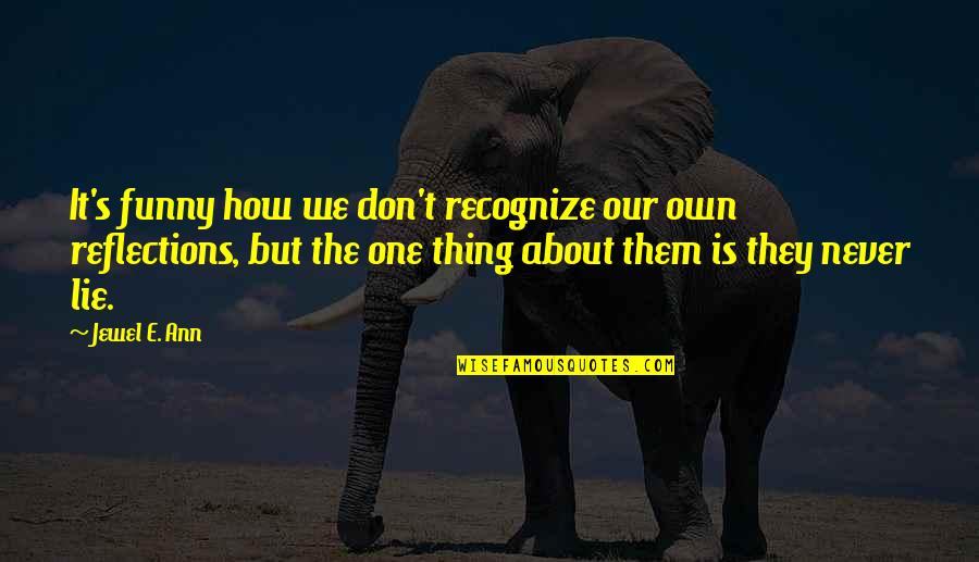 Our Reflections Quotes By Jewel E. Ann: It's funny how we don't recognize our own