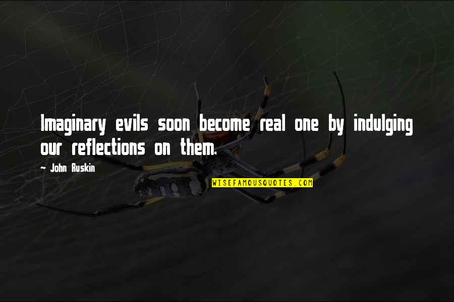 Our Reflections Quotes By John Ruskin: Imaginary evils soon become real one by indulging