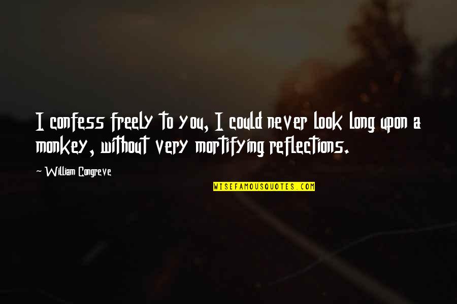 Our Reflections Quotes By William Congreve: I confess freely to you, I could never