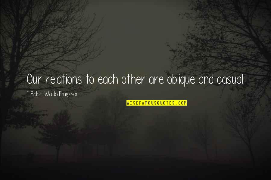 Our Relation Quotes By Ralph Waldo Emerson: Our relations to each other are oblique and Our Relation Quotes By Ralph Waldo Emerson: Our relations to each other are oblique and