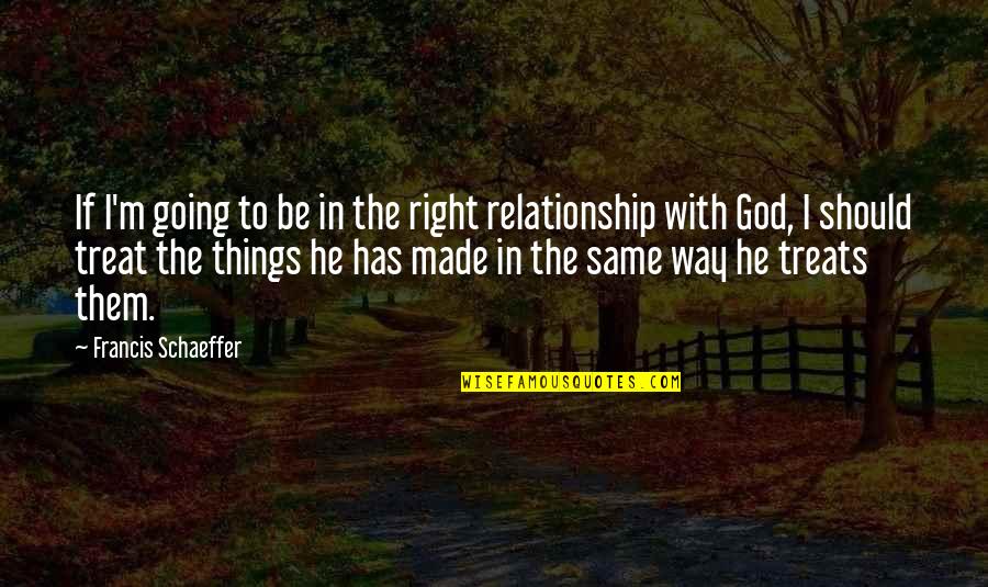 Our Relationship Is Not The Same Quotes By Francis Schaeffer: If I'm going to be in the right