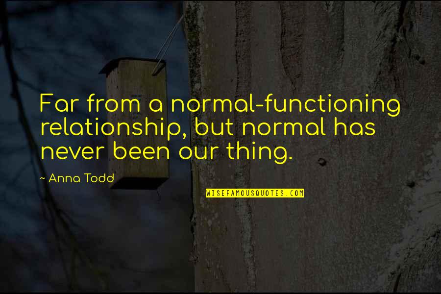 Our Relationship Quotes By Anna Todd: Far from a normal-functioning relationship, but normal has