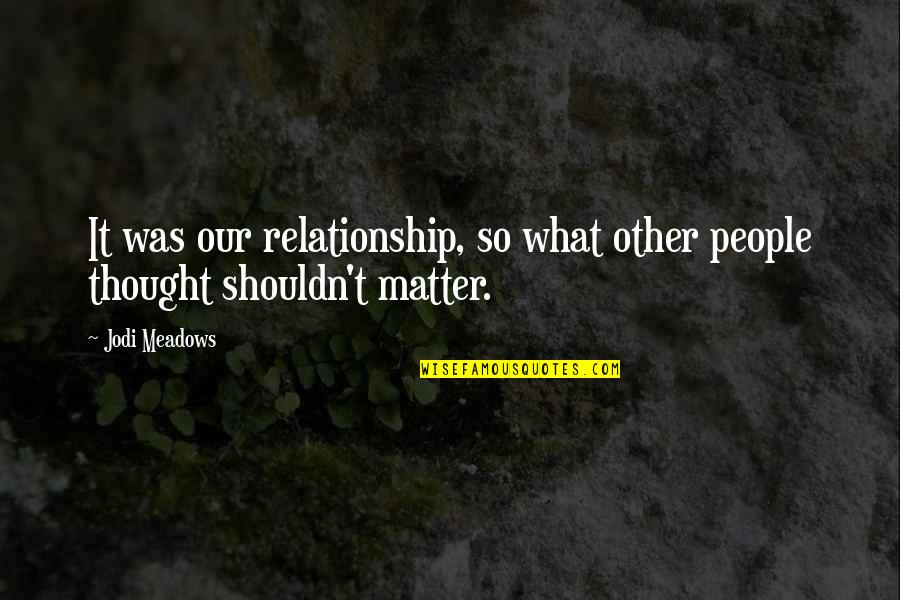 Our Relationship Quotes By Jodi Meadows: It was our relationship, so what other people