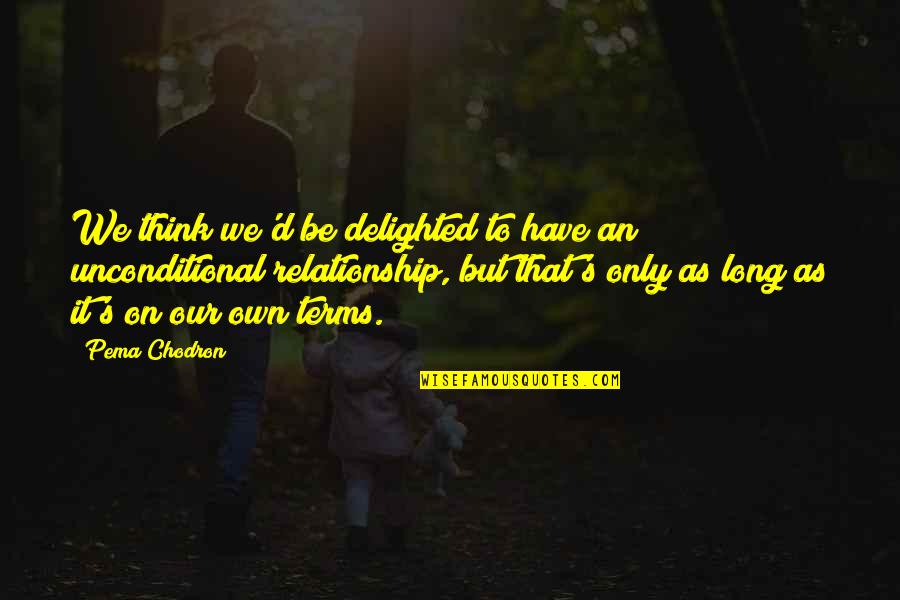 Our Relationship Quotes By Pema Chodron: We think we'd be delighted to have an
