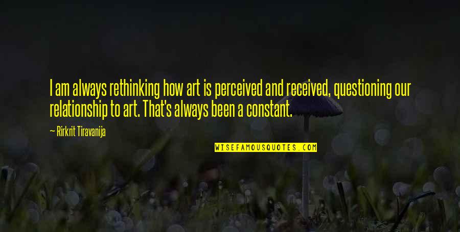 Our Relationship Quotes By Rirkrit Tiravanija: I am always rethinking how art is perceived