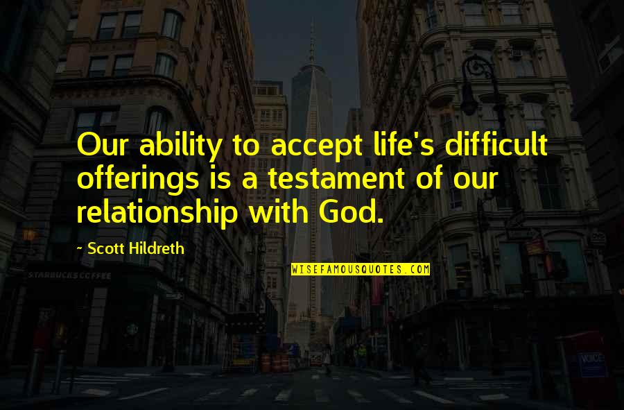 Our Relationship Quotes By Scott Hildreth: Our ability to accept life's difficult offerings is