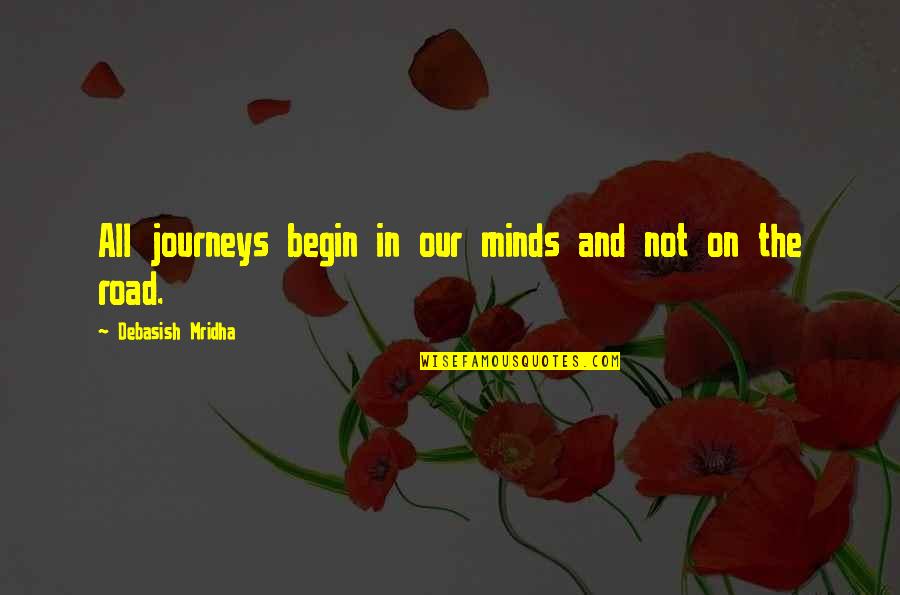 Our Road Quotes By Debasish Mridha: All journeys begin in our minds and not Our Road Quotes By Debasish Mridha: All journeys begin in our minds and not