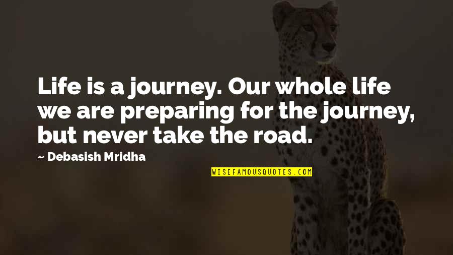 Our Road Quotes By Debasish Mridha: Life is a journey. Our whole life we Our Road Quotes By Debasish Mridha: Life is a journey. Our whole life we