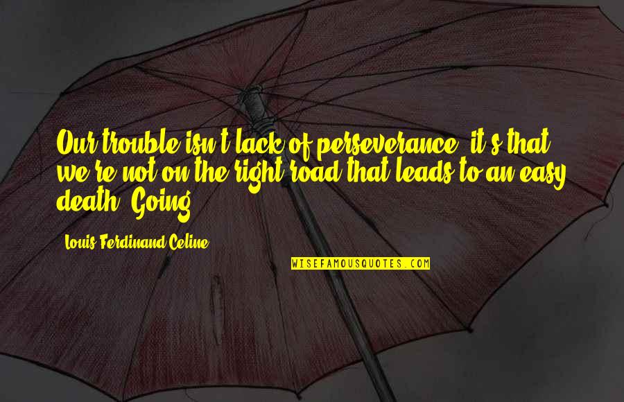 Our Road Quotes By Louis-Ferdinand Celine: Our trouble isn't lack of perseverance, it's that Our Road Quotes By Louis-Ferdinand Celine: Our trouble isn't lack of perseverance, it's that