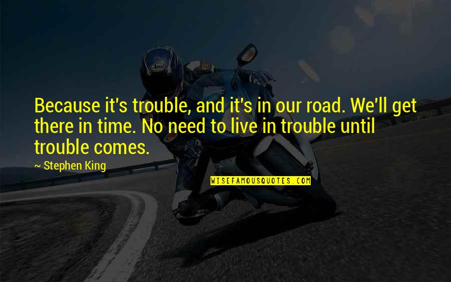 Our Road Quotes By Stephen King: Because it's trouble, and it's in our road. Our Road Quotes By Stephen King: Because it's trouble, and it's in our road.