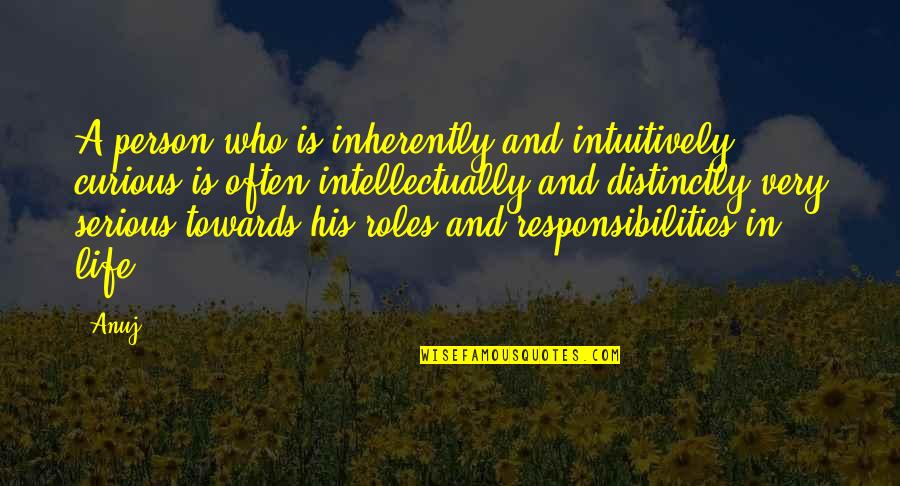 Our Roles In Life Quotes By Anuj: A person who is inherently and intuitively curious