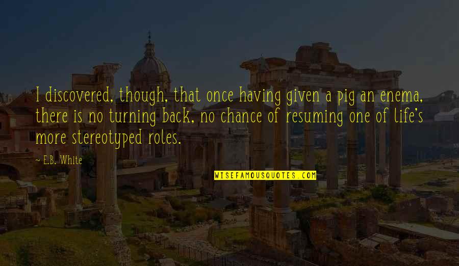 Our Roles In Life Quotes By E.B. White: I discovered, though, that once having given a Our Roles In Life Quotes By E.B. White: I discovered, though, that once having given a