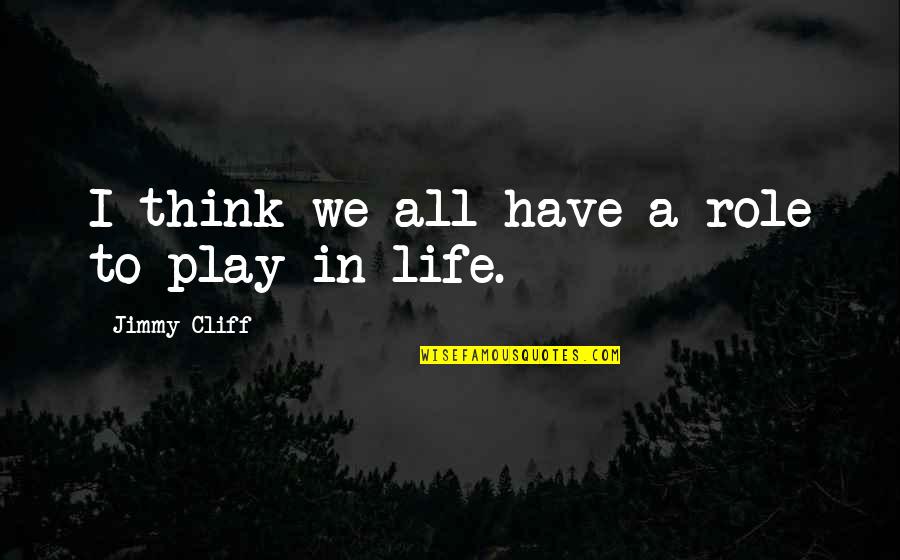 Our Roles In Life Quotes By Jimmy Cliff: I think we all have a role to