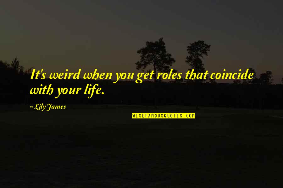 Our Roles In Life Quotes By Lily James: It's weird when you get roles that coincide