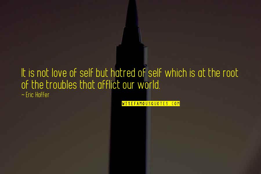 Our Roots Quotes By Eric Hoffer: It is not love of self but hatred Our Roots Quotes By Eric Hoffer: It is not love of self but hatred