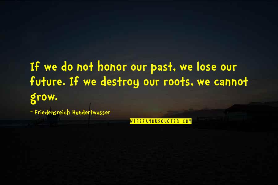 Our Roots Quotes By Friedensreich Hundertwasser: If we do not honor our past, we Our Roots Quotes By Friedensreich Hundertwasser: If we do not honor our past, we