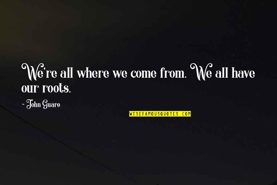 Our Roots Quotes By John Guare: We're all where we come from. We all Our Roots Quotes By John Guare: We're all where we come from. We all