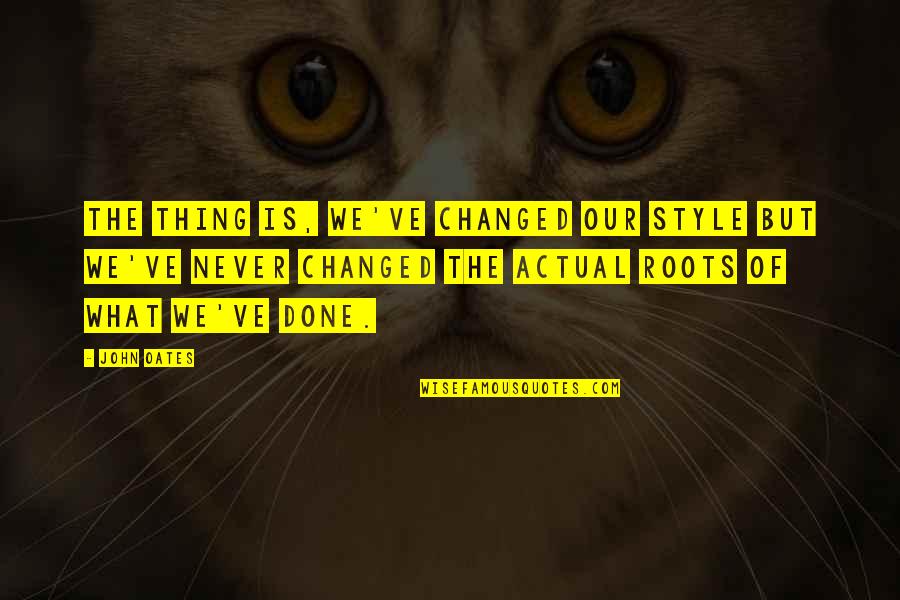 Our Roots Quotes By John Oates: The thing is, we've changed our style but Our Roots Quotes By John Oates: The thing is, we've changed our style but