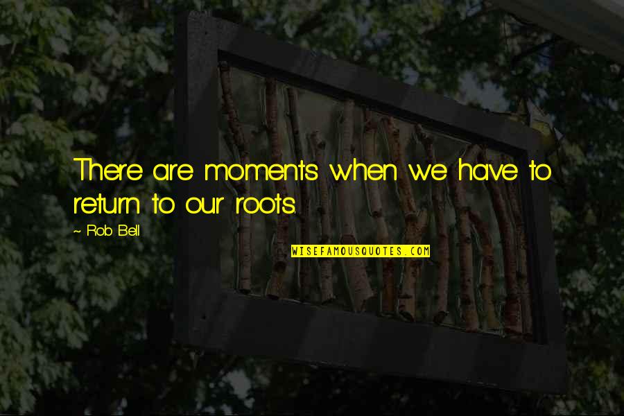 Our Roots Quotes By Rob Bell: There are moments when we have to return