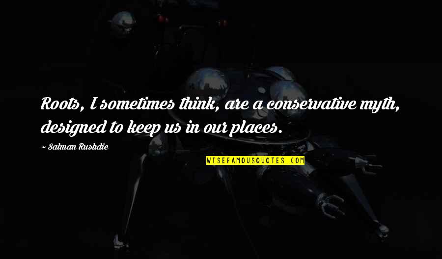 Our Roots Quotes By Salman Rushdie: Roots, I sometimes think, are a conservative myth, Our Roots Quotes By Salman Rushdie: Roots, I sometimes think, are a conservative myth,