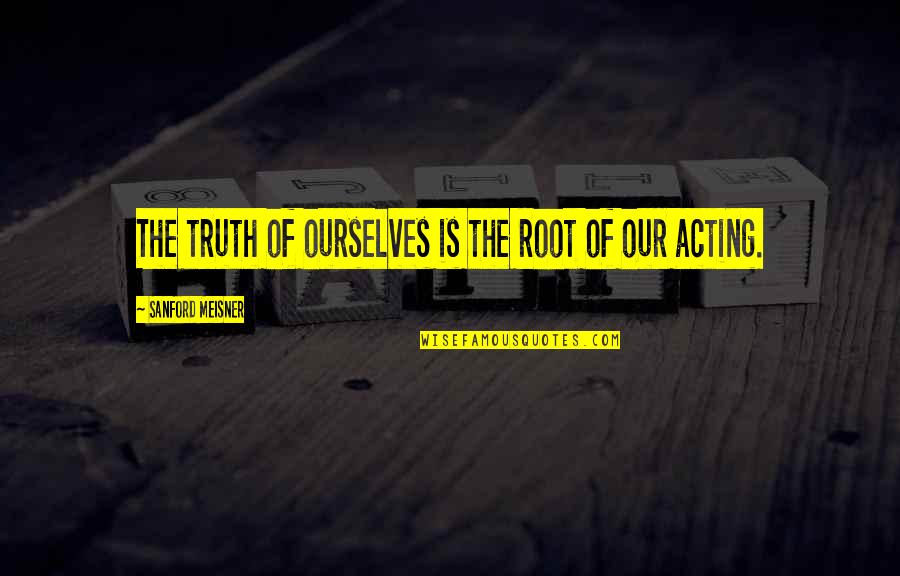 Our Roots Quotes By Sanford Meisner: The truth of ourselves is the root of Our Roots Quotes By Sanford Meisner: The truth of ourselves is the root of