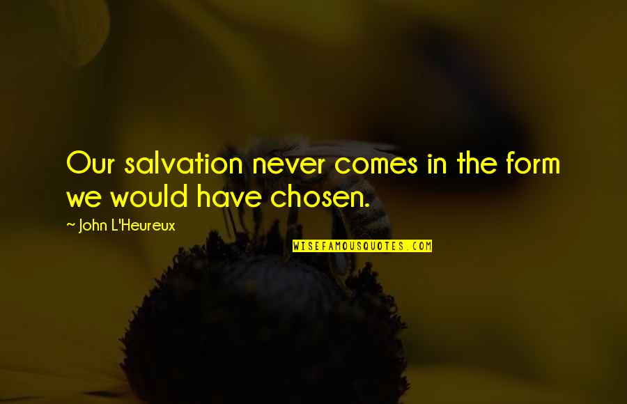 Our Salvation Quotes By John L'Heureux: Our salvation never comes in the form we