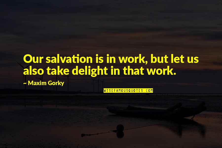 Our Salvation Quotes By Maxim Gorky: Our salvation is in work, but let us