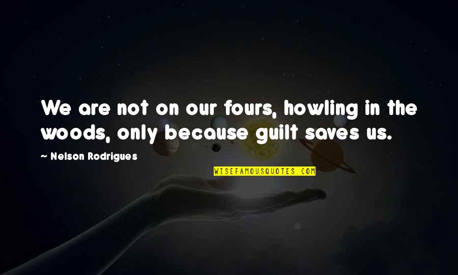 Our Salvation Quotes By Nelson Rodrigues: We are not on our fours, howling in