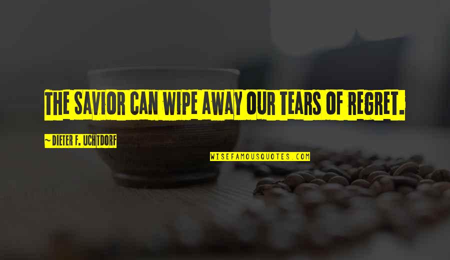 Our Savior Quotes By Dieter F. Uchtdorf: The Savior can wipe away our tears of